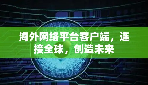 海外网络平台客户端，连接全球，创造未来