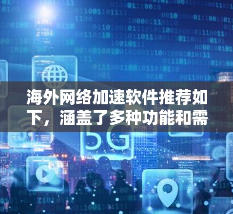 海外网络加速软件推荐如下，涵盖了多种功能和需求