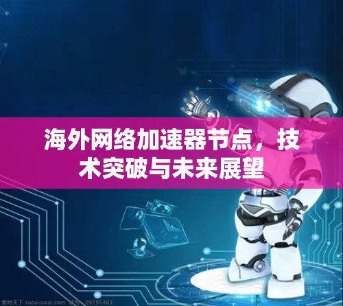 海外网络加速器节点，技术突破与未来展望