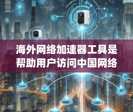 海外网络加速器工具是帮助用户访问中国网络服务的工具，包括Speedup.io、NetNest、NetSwitch和NetSwitch+等。以下是基于以上思考的系统性整理