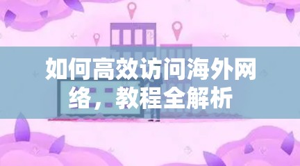 如何高效访问海外网络，教程全解析
