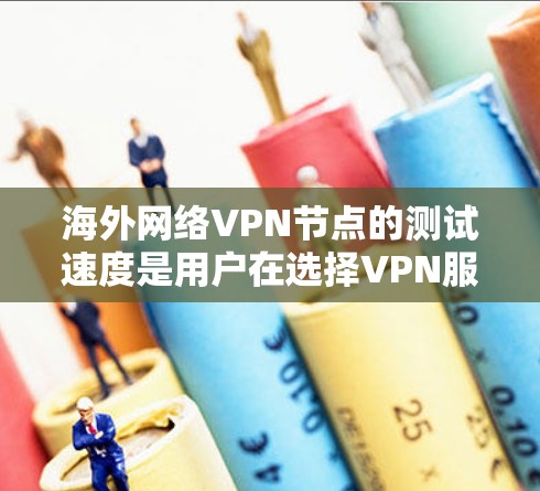 海外网络VPN节点的测试速度是用户在选择VPN服务时的重要考量因素之一。以下是一些常见的VPN节点和测试结果，帮助您了解其性能和稳定性