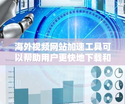 海外视频网站加速工具可以帮助用户更快地下载和管理视频内容，提升用户体验。以下是对这些工具的详细介绍