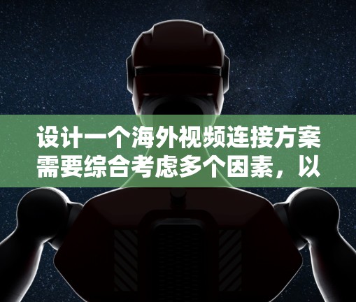 设计一个海外视频连接方案需要综合考虑多个因素，以下是分步的建议