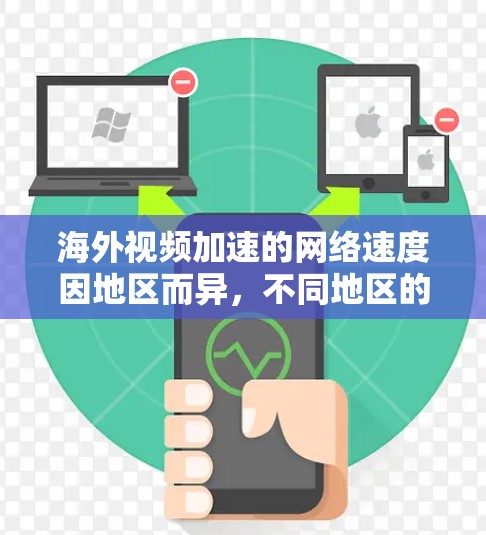 海外视频加速的网络速度因地区而异，不同地区的速度差异较大，适合不同用户的需求。以下是几个主要地区的速度特点