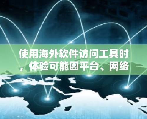 使用海外软件访问工具时，体验可能因平台、网络环境和软件本身的不同而有所差异。以下是一些可能的使用体验和注意事项，供你参考