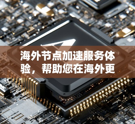 海外节点加速服务体验，帮助您在海外更快更轻松
