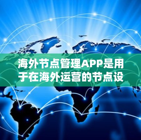 海外节点管理APP是用于在海外运营的节点设备、服务或系统软件的管理工具。以下是对这些管理软件的详细分析