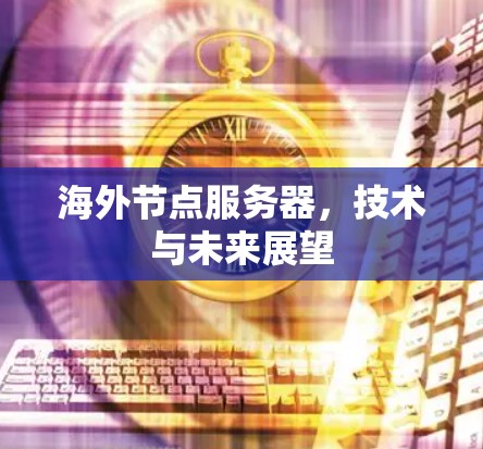海外节点服务器，技术与未来展望