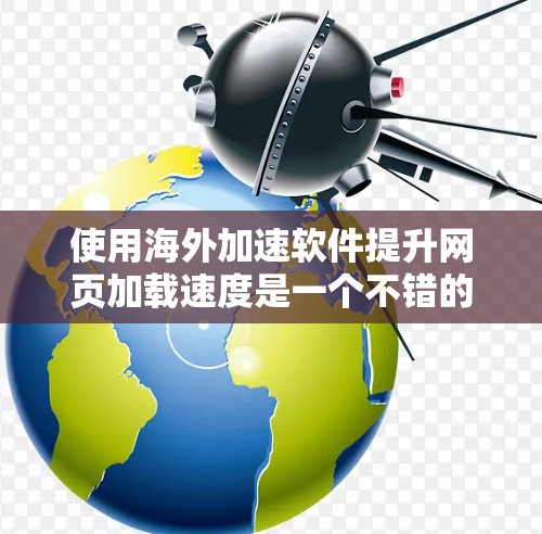 使用海外加速软件提升网页加载速度是一个不错的选择，但需要仔细考虑自己的网络环境和需求。以下是一步步的指南，帮助你做出明智的决定