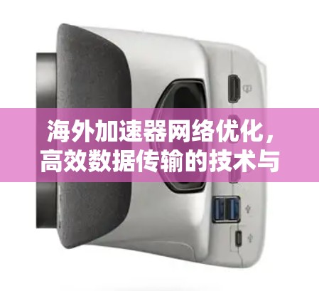 海外加速器网络优化，高效数据传输的技术与实践