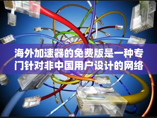 海外加速器的免费版是一种专门针对非中国用户设计的网络加速工具，旨在帮助用户在海外服务器上下载高速网络流媒体、视频、游戏等文件。虽然它可能提供了一些速度和便利的功能，但同时也有一些需要注意的事项