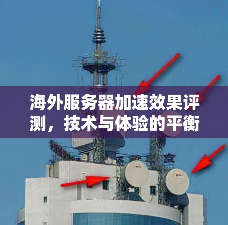海外服务器加速效果评测，技术与体验的平衡
