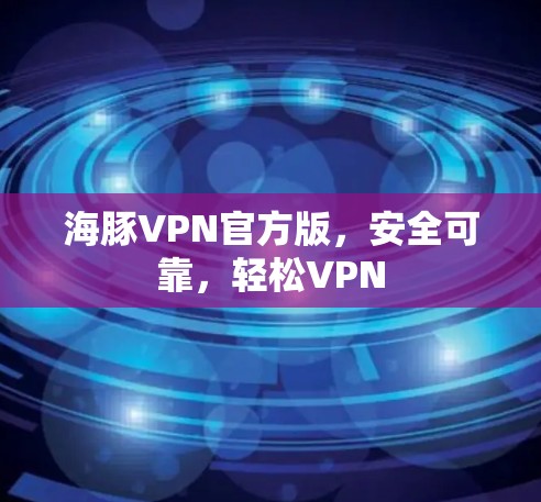 海豚VPN官方版，安全可靠，轻松VPN