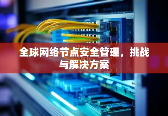 全球网络节点安全管理，挑战与解决方案