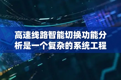 高速线路智能切换功能分析是一个复杂的系统工程，结合了多个技术领域和多学科的知识，旨在优化交通流量和安全。以下是该功能的详细分析