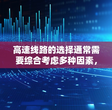 高速线路的选择通常需要综合考虑多种因素，包括交通速度、行驶里程、票价、换道时间、舒适度等因素。以下是一些关键点供参考