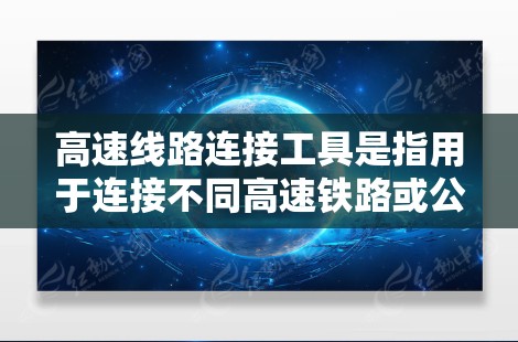 高速线路连接工具是指用于连接不同高速铁路或公路段的设备和工具,它们在维护和管理过程中起关键作用。以下是高速线路连接工具的详细介绍 高速线路连接工具是指用于连接不同高速铁路或公路段的设备和工具,它们在维护和管理过程中起关键作用。以下是高速线路连接工具的详细介绍
