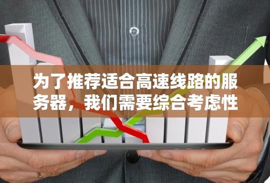为了推荐适合高速线路的服务器，我们需要综合考虑性能、网络带宽、存储、安全性、数据库、软件开发、硬件配置和预算等多方面因素。以下是综合分析后的推荐