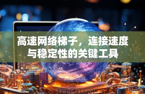 高速网络梯子，连接速度与稳定性的关键工具