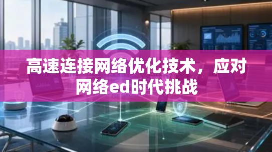 高速连接网络优化技术，应对网络ed时代挑战