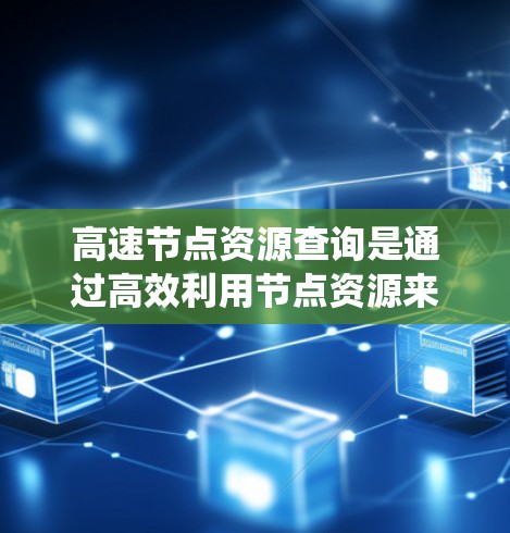 高速节点资源查询是通过高效利用节点资源来快速处理大量请求的一系列技术，主要方法包括网格查询、分布式查询、负载均衡和分布式系统。以下是对这些方法的详细解释