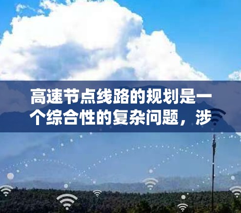 高速节点线路的规划是一个综合性的复杂问题，涉及多方面的因素和决策。以下是一些关键步骤和建议，帮助您系统地规划高速节点线路