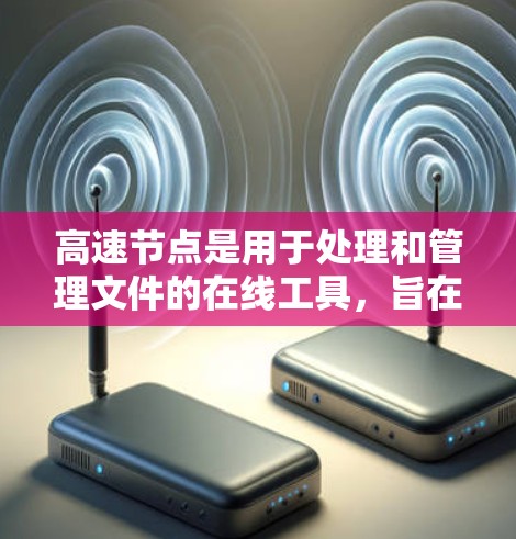 高速节点是用于处理和管理文件的在线工具，旨在提高文件处理速度和效率。以下是一步步的教程指导