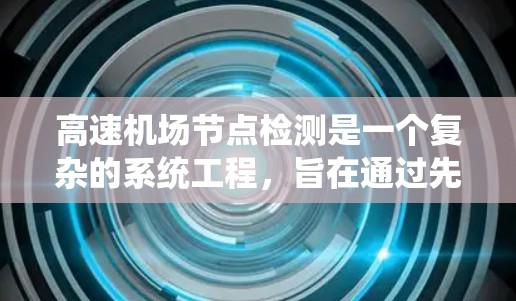 高速机场节点检测是一个复杂的系统工程，旨在通过先进的技术和管理方法，确保机场运行的高效性和安全性。以下是对高速机场节点检测的系统分析和总结