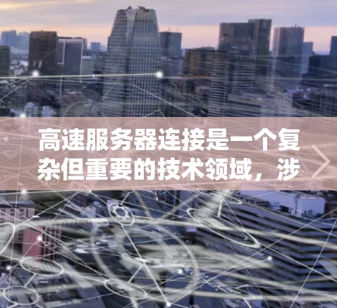 高速服务器连接是一个复杂但重要的技术领域，涉及多个步骤和方法，以确保服务器连接的稳定性和高效率。以下是一个结构化的知识体系，帮助你全面理解高速服务器连接的方法和步骤
