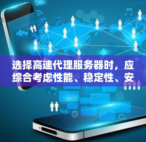 选择高速代理服务器时，应综合考虑性能、稳定性、安全性和扩展性，同时结合技术栈、服务器环境和预算。以下是一步步的建议