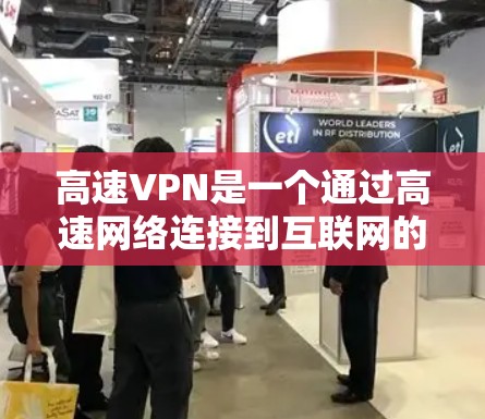 高速VPN是一个通过高速网络连接到互联网的技术，旨在提供更快的网络连接，通常用于长时间在线访问。以下是对高速VPN的详细分析