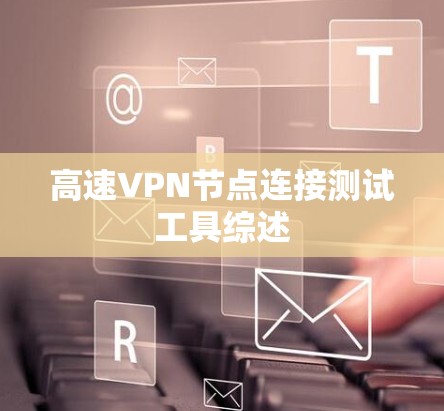 高速VPN节点连接测试工具综述