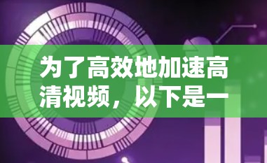 为了高效地加速高清视频，以下是一些推荐的工具及其使用指南