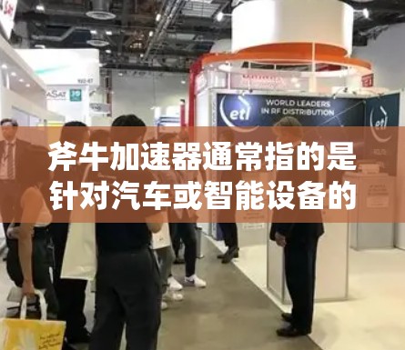 斧牛加速器通常指的是针对汽车或智能设备的加速技术或加速器。关于斧牛加速器线路测速，具体含义可能因产品而异，以下是一些可能的解释和建议