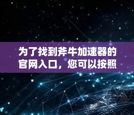 为了找到斧牛加速器的官网入口，您可以按照以下步骤进行