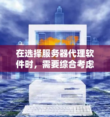 在选择服务器代理软件时，需要综合考虑需求、预算、社区支持和配置需求。以下是一个清晰的总结，帮助你做出决策
