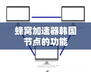 蜂窝加速器韩国节点的功能
