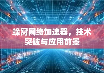 蜂窝网络加速器，技术突破与应用前景