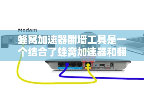 蜂窝加速器翻墙工具是一个结合了蜂窝加速器和翻墙技术的工具，旨在通过翻墙来加速网页访问。以下是详细的步骤和信息
