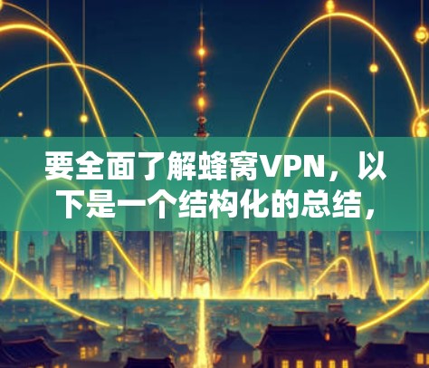 要全面了解蜂窝VPN，以下是一个结构化的总结，涵盖简介、用户群体、网站、使用步骤、安全性和性价比、与竞品的对比以及使用体验