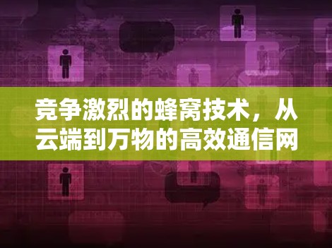 竞争激烈的蜂窝技术，从云端到万物的高效通信网络