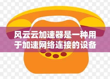 风云云加速器是一种用于加速网络连接的设备或软件，通常与加速器的连接方式有关。为了检测其线路的健康状况，可以按照以下步骤进行测试