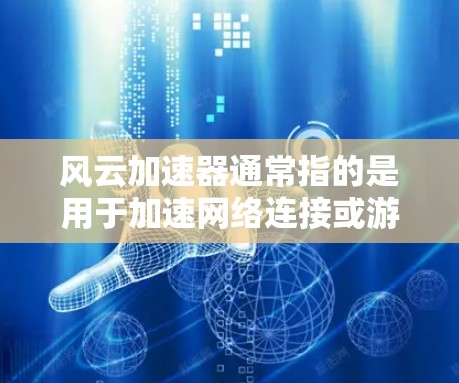 风云加速器通常指的是用于加速网络连接或游戏加速的工具。如果你指的是特定的加速工具,可能需要根据具体的使用场景和需求来选择最适合自己的。以下是一个通用的加速工具介绍,你可以根据自己的需求进行调整 风云加速器通常指的是用于加速网络连接或游戏加速的工具。如果你指的是特定的加速工具,可能需要根据具体的使用场景和需求来选择最适合自己的。以下是一个通用的加速工具介绍,你可以根据自己的需求进行调整