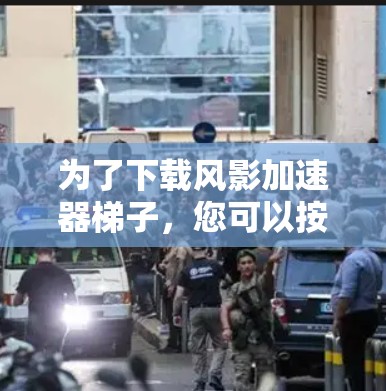 为了下载风影加速器梯子,您可以按照以下步骤进行 为了下载风影加速器梯子,您可以按照以下步骤进行