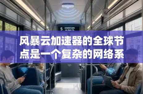 风暴云加速器的全球节点是一个复杂的网络系统，涉及多个关键领域和具体的技术细节。以下是对全球节点的详细分析