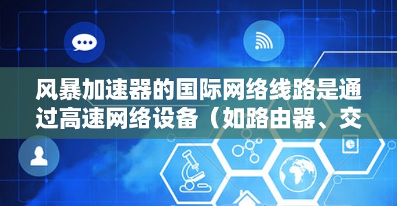 风暴加速器的国际网络线路是通过高速网络设备（如路由器、交换机或网络加速器）实现快速连接的桥梁，广泛应用于全球范围内的快速网络通信。以下是对这一主题的详细分析