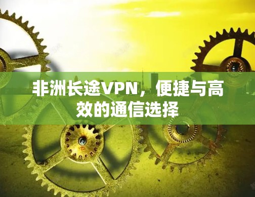非洲长途VPN，便捷与高效的通信选择