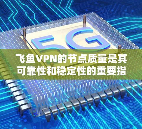 飞鱼VPN的节点质量是其可靠性和稳定性的重要指标。我们需要通过测试和分析来评估其节点的质量。以下是关于飞鱼VPN节点质量的测试和分析