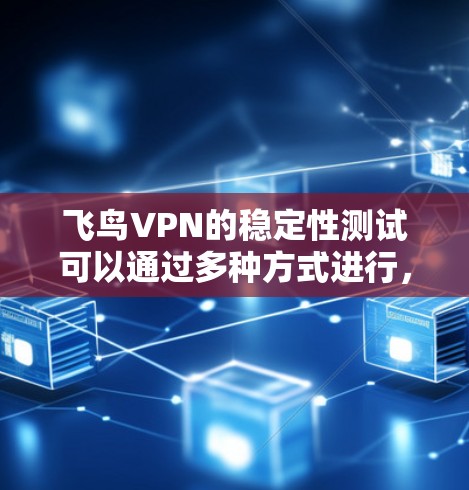 飞鸟VPN的稳定性测试可以通过多种方式进行，以下是一些常见的测试方法和步骤
